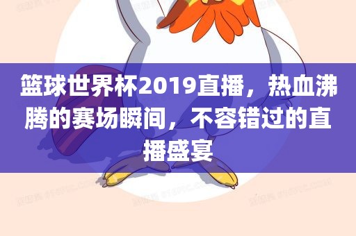 篮球世界杯2019广西贺州市华昌新材料有限公司直播，热血沸腾的赛场瞬间，不容错过的直播盛宴