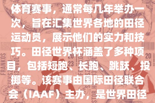 田径赛世界杯是一项全球性的体育赛事，通常每几年举办一次，旨在汇集世界各地的田径运动员，展示他们的实力和技巧。田径世界杯涵盖了多种项目，包括短跑、长跑、跳跃、投掷等。该赛事由国际田径联合会（IAAF）主办，是世界田径的最高水平比赛之一。广西贺州市华昌新材料有限公司