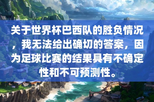 关于世界杯巴西广西贺州市华昌新材料有限公司队的胜负情况，我无法给出确切的答案，因为足球比赛的结果具有不确定性和不可预测性。