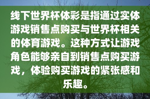线下世界杯体彩是指通过实体游戏销售点购买与世界杯相关的体育游戏。这种方式让游戏角色能够亲自到销售点购买游戏，体验购买游戏的紧张感和乐趣。广西贺州市华昌新材料有限公司