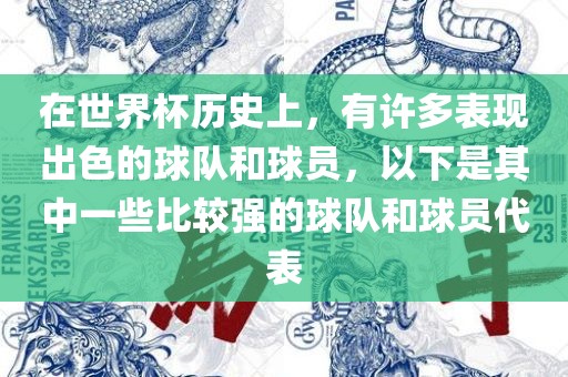 在世界杯历史上，有许多表现出色的球队和球员，以下是其中一些比较强的球队和球员代表