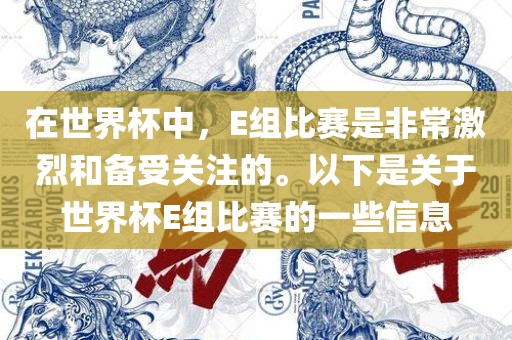 在世界杯中，E组比赛是非常激烈和备受关注的。以下是关于世界杯E组比赛的一些信息