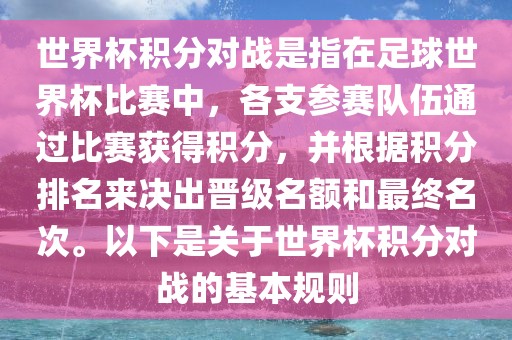 世界杯积分对战是指在足球世界杯比赛中，各支参赛队伍通过比赛获得积分，并根据积分排名来决出晋级名额和最终名次。以下是关于世界杯积分对战的基本规则