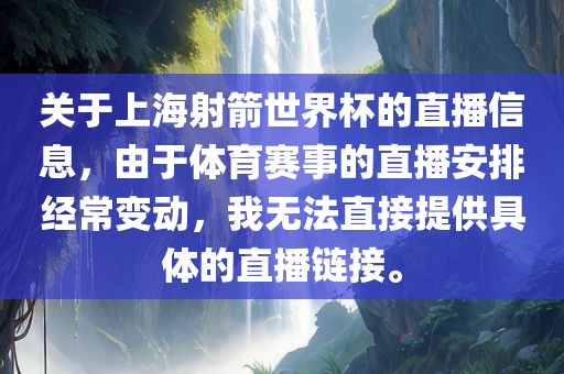 关于上海射箭世界杯的直播信息，由于体育赛事的直播安排经常变动，我无法直接提供具体的直播链接。