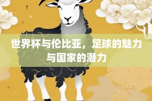 世界杯与伦比亚，足球的魅力与国家的潜力