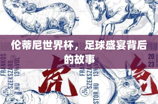 伦蒂尼世界杯，足球盛宴背后的故事