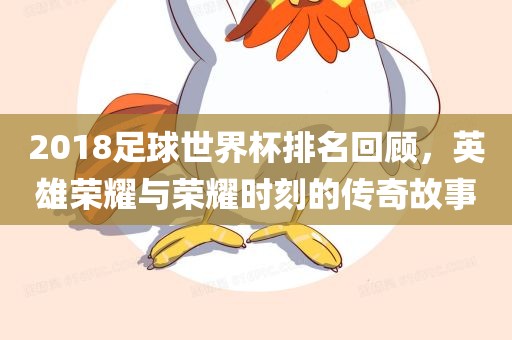 2018足球世界杯排名回顾，英雄荣耀与荣耀时刻的传奇故事