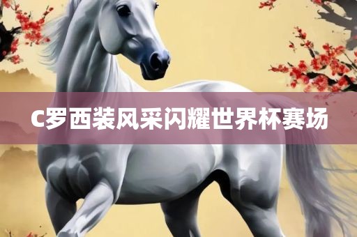 C罗西装风采闪耀世界杯赛场