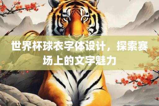 世界杯球衣字体设计，探索赛场上的文字魅力