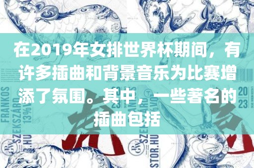 在2019年女排世界杯期间，有许多插曲和背景音乐为比赛增添了氛围。其中，一些著名的插曲包括