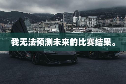 我无法预测未来的比赛结果。