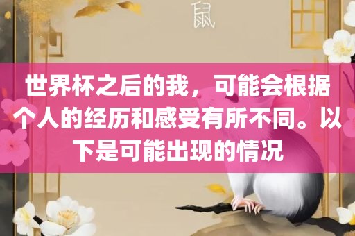 世界杯之后的我，可能会根据个人的经历和感受有所不同。以下是可能出现的情况