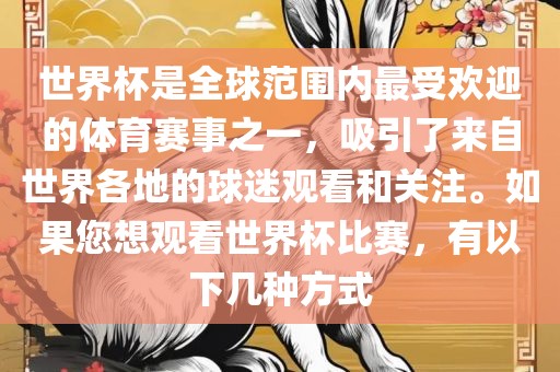 世界杯是全球范围内最受欢迎的体育赛事之一，吸引了来自世界各地的球迷观看和关注。如果您想观看世界杯比赛，有以下几种方式