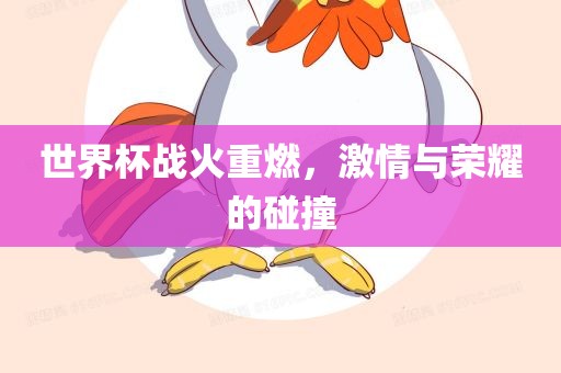 世界杯战火重燃，激情与荣耀的碰撞