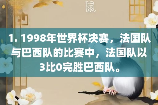 1. 1998年世界杯决赛，法国队与巴西队的比赛中，法国队以3比0完胜巴西队。