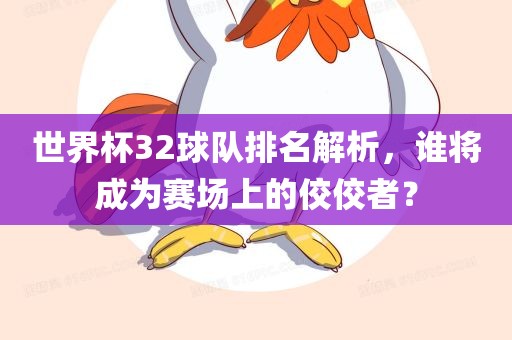 世界杯32球队排名解析，谁将成为赛场上的佼佼者？