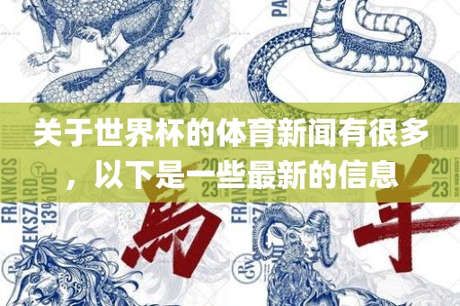 关于世界杯的体育新闻有很多，以下是一些最新的信息