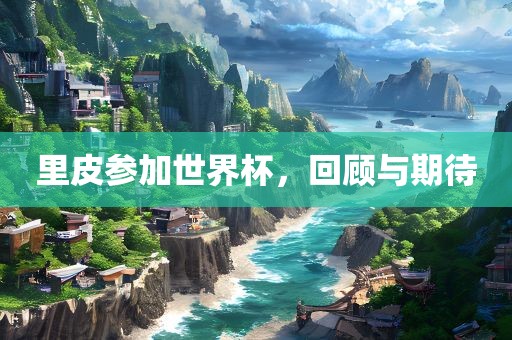里皮参加世界杯，回顾与期待