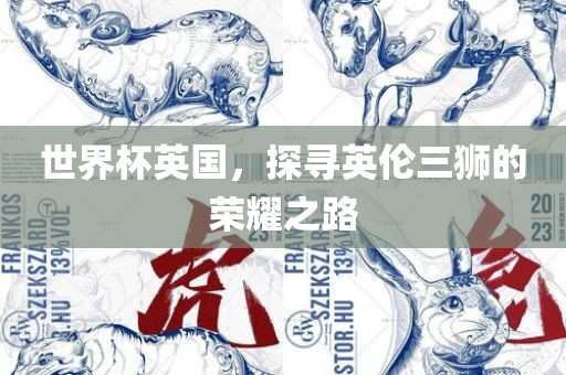 世界杯英国，探寻英伦三狮的荣耀之路
