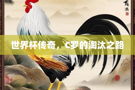 世界杯传奇，C罗的淘汰之路