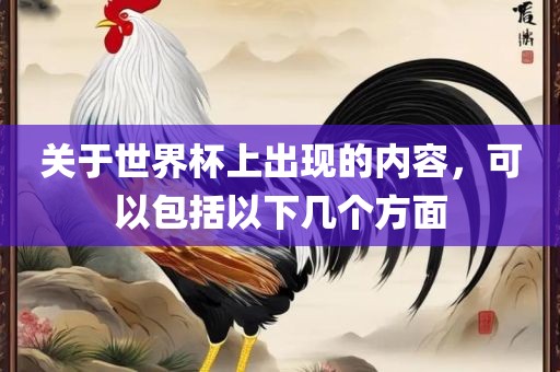 关于世界杯上出现的内容，可以包括以下几个方面