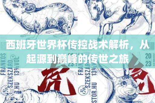 西班牙世界杯传控战术解析，从起源到巅峰的传世之旅