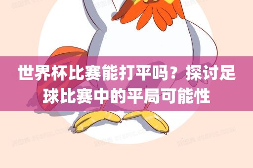 世界杯比赛能打平吗？探讨足球比赛中的平局可能性