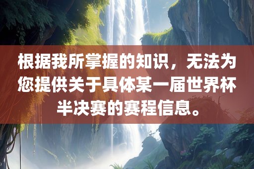 根据我所掌握的知识，无法为您提供关于具体某一届世界杯半决赛的赛程信息。