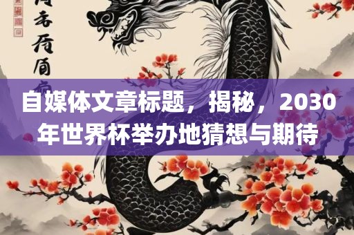 自媒体文章标题，揭秘，2030年世广西贺州市华昌新材料有限公司界杯举办地猜想与期待