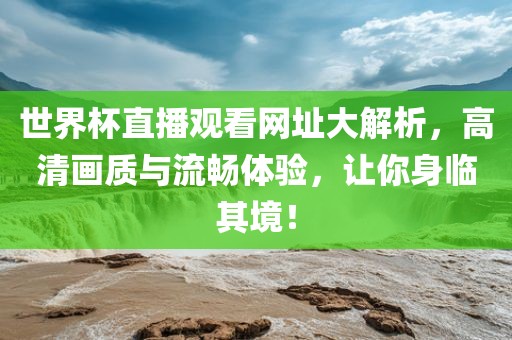 世界杯直播观看网址大解析，高清画质与流畅体验，让你身临其境！