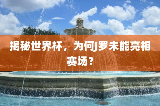 揭秘世界杯，为何J罗未能亮相赛场？