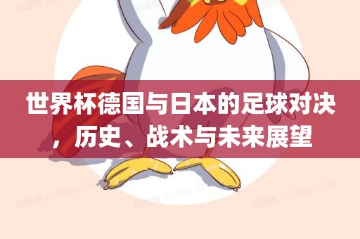 世界杯德国与日本的足球对决，历史、战术与未来展望