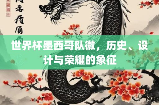 世界杯墨西哥队徽，历史、设计与荣耀的象征