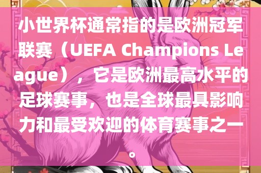 小世界杯通常指的是欧洲冠军联赛（UEFA Champions League），它是欧洲最高水平的足球赛事，也是全球最具影响力和最受欢迎的体育赛事之一。
