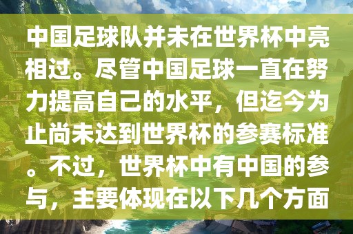 中国足球队并未在世界杯中亮相过。尽管中国足球一直在努力提高自己的水平，但迄今为止尚未达到世界杯的参赛标准。不过，世界杯中有中国的参与，主要体现在以下几个方面