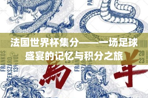 法国世界杯集分——一场足球盛宴的记忆与积分之旅