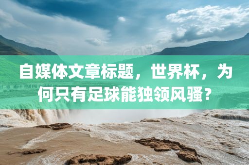 自媒体文章标题，世界杯，为何只有足球能独领风骚？