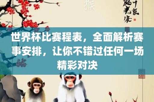 世界杯比赛程表，全面解析赛事安排，让你不错过任何一场精彩对决