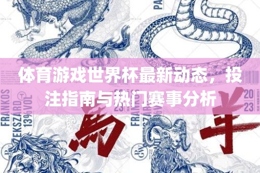 体育游戏世界杯最新动态，投注指南与热门赛事分析