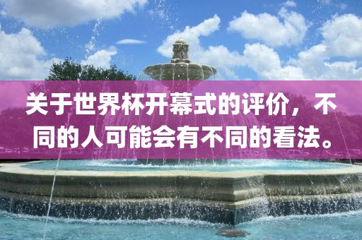 关于世界杯开幕式的评价，不同的人可能会有不同的看法。