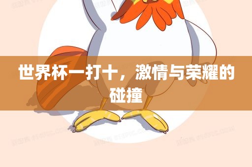 世界杯一打十，激情与荣耀的碰撞