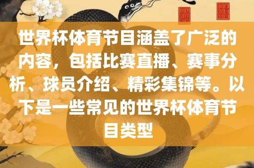 世界杯体育节目涵盖了广泛的内容，包括比赛直播、赛事分析、球员介绍、精彩集锦等。以下是一些常见的世界杯体育节目类型
