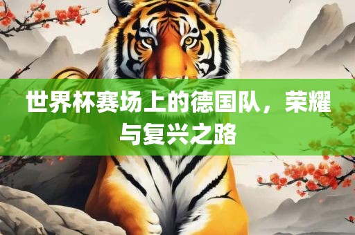 世界杯赛场上的德国队，荣耀与复兴之路