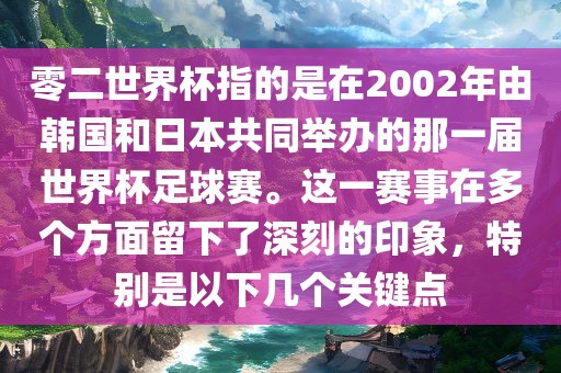 零二世界杯指的是在2002年由韩国和日本共同举办的那一届世界杯足球赛。这一赛事在多个方面留下了深刻的印象，特别是以下几个关键点