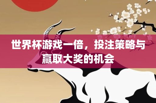 世界杯游戏一倍，投注策略与赢取大奖的机会