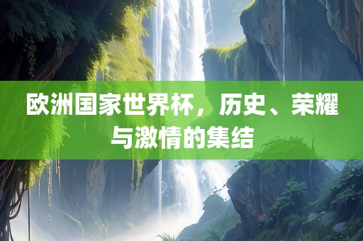 欧洲国家世界杯，历史、荣耀与激情的集结