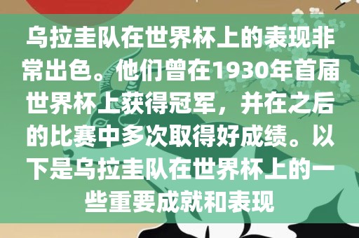 乌拉圭队在世界杯上的表现非常出色。他们曾在1930年首届世界杯上获得冠军，并在之后的比赛中多次取得好成绩。以下是乌拉圭队在世界杯上的一些重要成就和表现