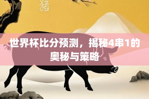 世界杯比分预测，揭秘4串1的奥秘与策略