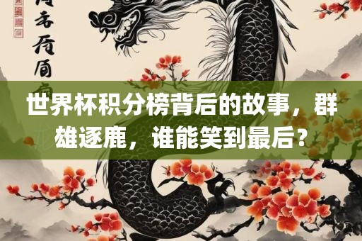 世界杯积分榜背后的故事，群雄逐鹿，谁能笑到最后？
