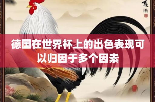 德国在世界杯上的出色表现可以归因于多个因素